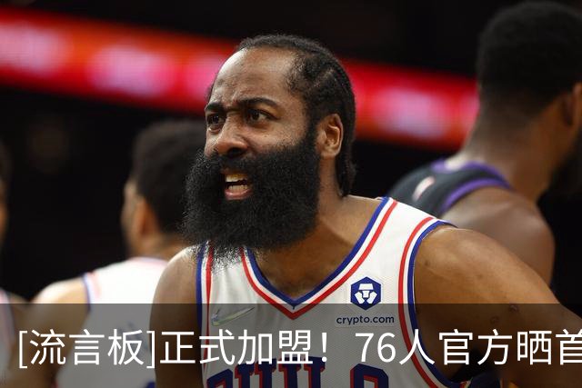 [流言板]正式加盟！76人官方晒首发海报：管理层今天能睡得很好